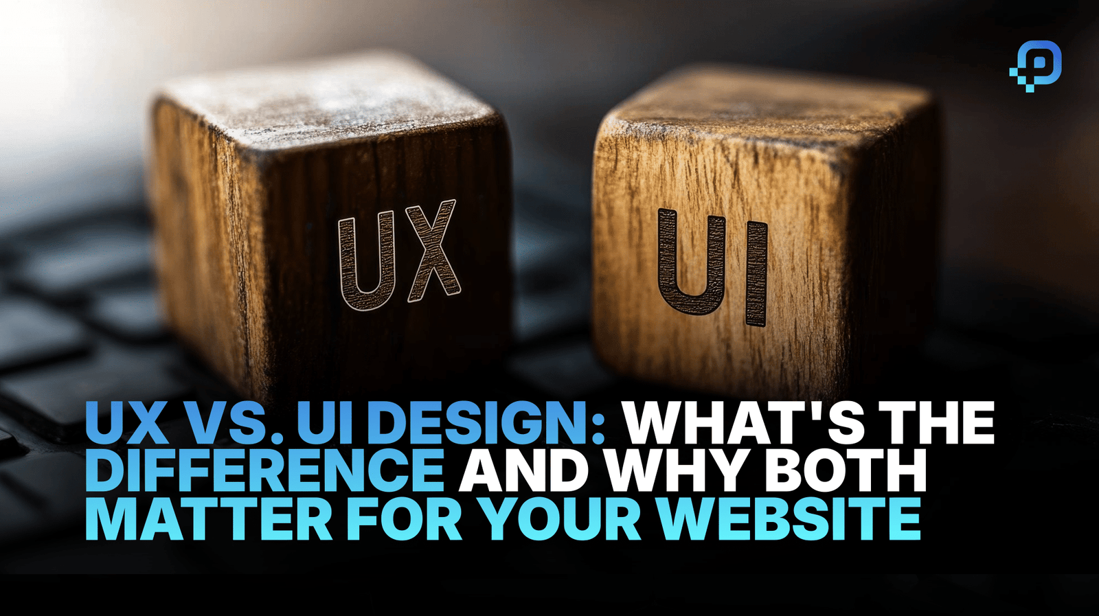 UX vs. UI Design: What’s the Difference and Why Both Matter for Your Website